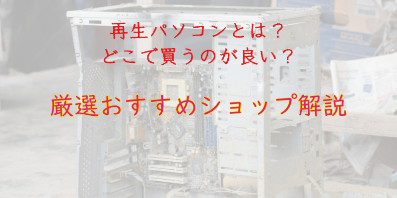 【厳選おすすめショップ】再生パソコンとは？どこで買うのが良いのかを解説 